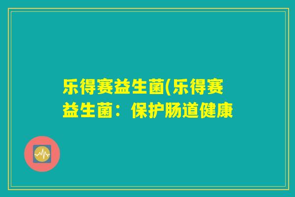 乐得赛益生菌(乐得赛益生菌：保护肠道健康