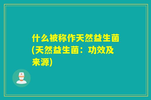 什么被称作天然益生菌(天然益生菌:功效及来源) 什么被称作天然益生菌(天然益生菌:功效及来源)