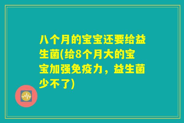 八个月的宝宝还要给益生菌(给8个月大的宝宝加强免疫力，益生菌少不了)