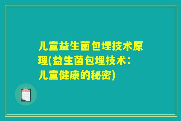 儿童益生菌包埋技术原理(益生菌包埋技术：儿童健康的秘密)