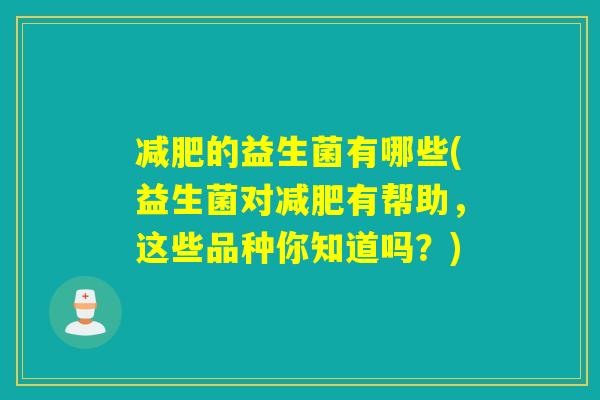 减肥的益生菌有哪些(益生菌对减肥有帮助，这些品种你知道吗？)