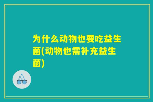 为什么动物也要吃益生菌(动物也需补充益生菌)