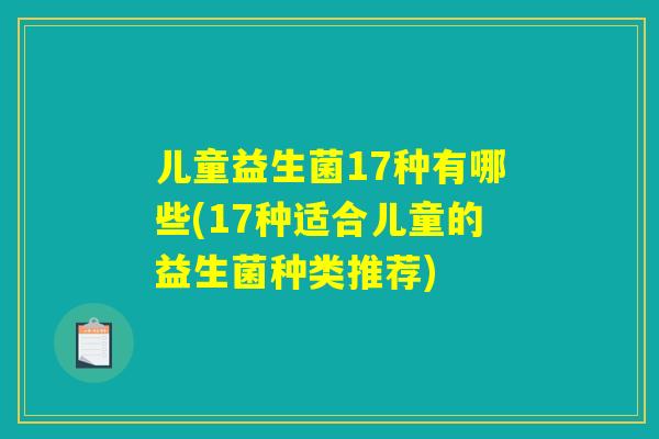 儿童益生菌17种有哪些(17种适合儿童的益生菌种类推荐)