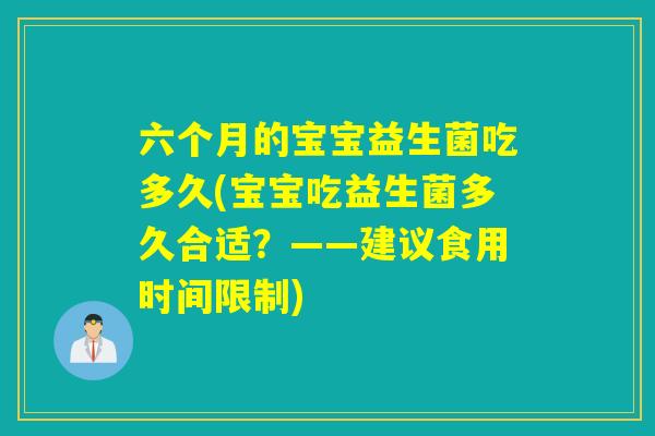 六个月的宝宝益生菌吃多久(宝宝吃益生菌多久合适？——建议食用时间限制)