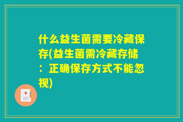 什么益生菌需要冷藏保存(益生菌需冷藏存储：正确保存方式不能忽视)