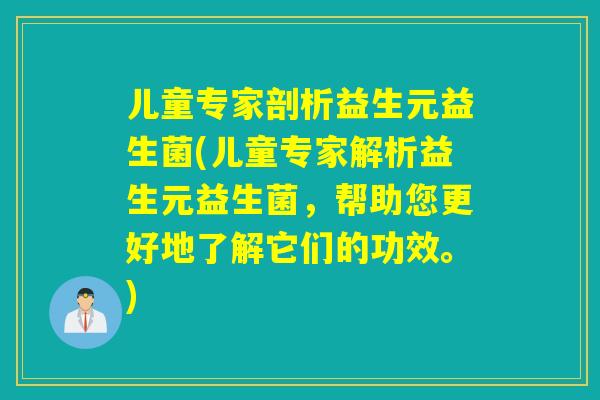 儿童专家剖析益生元益生菌(儿童专家解析益生元益生菌，帮助您更好地了解它们的功效。)