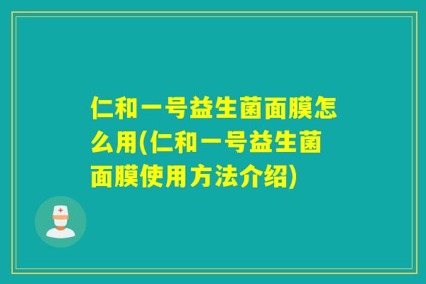 仁和一号益生菌面膜怎么用(仁和一号益生菌面膜使用方法介绍)