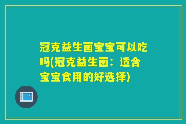 冠克益生菌宝宝可以吃吗(冠克益生菌：适合宝宝食用的好选择)