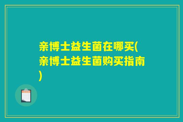 亲博士益生菌在哪买(亲博士益生菌购买指南)