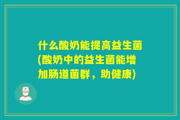 什么酸奶能提高益生菌(酸奶中的益生菌能增加肠道菌群，助健康)
