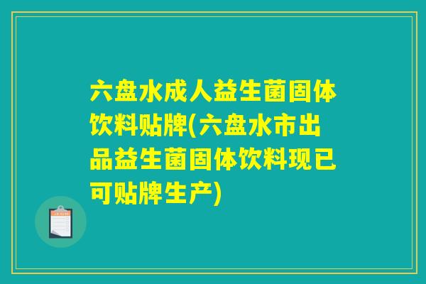 六盘水成人益生菌固体饮料贴牌(六盘水市出品益生菌固体饮料现已可贴牌生产)