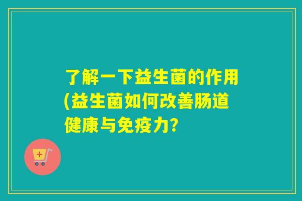 了解一下益生菌的作用(益生菌如何改善肠道健康与免疫力？