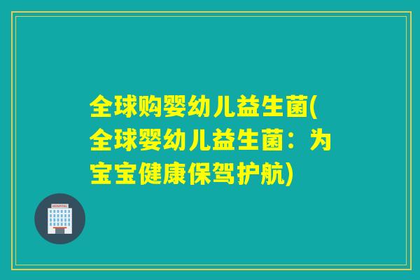 全球购婴幼儿益生菌(全球婴幼儿益生菌:为宝宝健康保驾护航) 全球购婴幼儿益生菌(全球婴幼儿益生菌:为宝宝健康保驾护航)