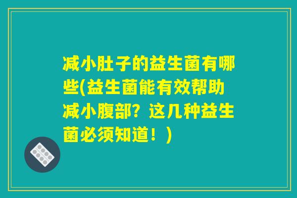 减小肚子的益生菌有哪些(益生菌能有效帮助减小腹部？这几种益生菌必须知道！)