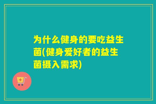 为什么健身的要吃益生菌(健身爱好者的益生菌摄入需求)