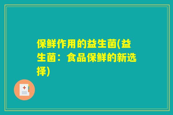 保鲜作用的益生菌(益生菌：食品保鲜的新选择)