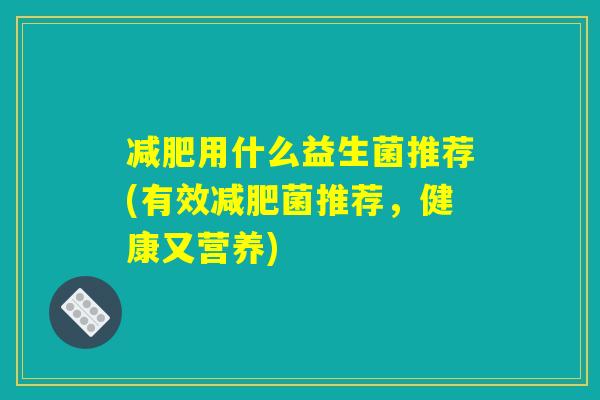 用什么益生菌推荐(有效菌推荐,健康又营养) 用什么益生菌推荐(有效菌推荐,健康又营养)