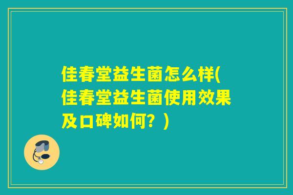 佳春堂益生菌怎么样(佳春堂益生菌使用效果及口碑如何？)