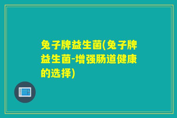 兔子牌益生菌(兔子牌益生菌-增强肠道健康的选择)