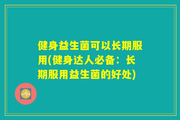 健身益生菌可以长期服用(健身达人必备：长期服用益生菌的好处)