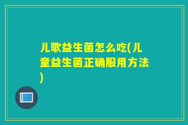 儿歌益生菌怎么吃(儿童益生菌正确服用方法)