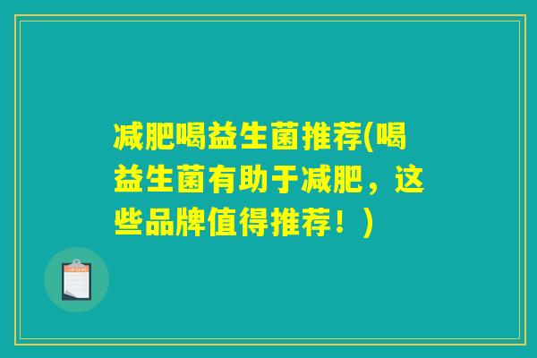喝益生菌推荐(喝益生菌有助于,这些品牌值得推荐!) 喝益生菌推荐(喝益生菌有助于,这些品牌值得推荐!)