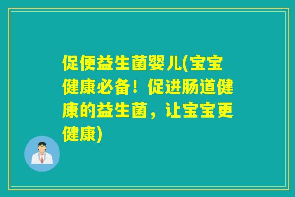 促便益生菌婴儿(宝宝健康必备！促进肠道健康的益生菌，让宝宝更健康)