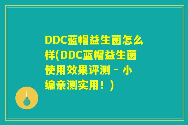 DDC蓝帽益生菌怎么样(DDC蓝帽益生菌使用效果评测 - 小编亲测实用!) DDC蓝帽益生菌怎么样(DDC蓝帽益生菌使用效果评测 - 小编亲测实用!)