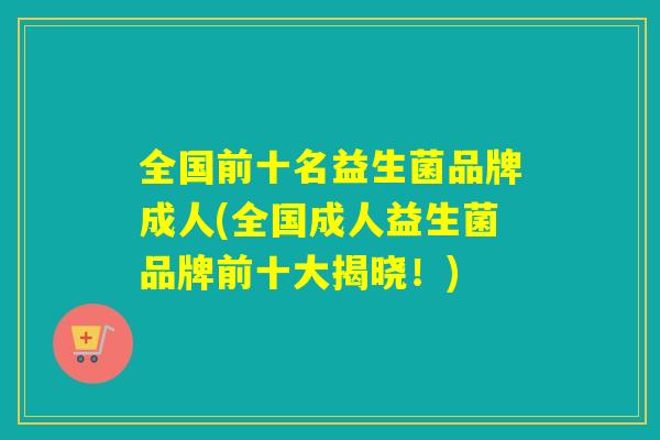 全国前十名益生菌品牌成人(全国成人益生菌品牌前十大揭晓!) 全国前十名益生菌品牌成人(全国成人益生菌品牌前十大揭晓!)
