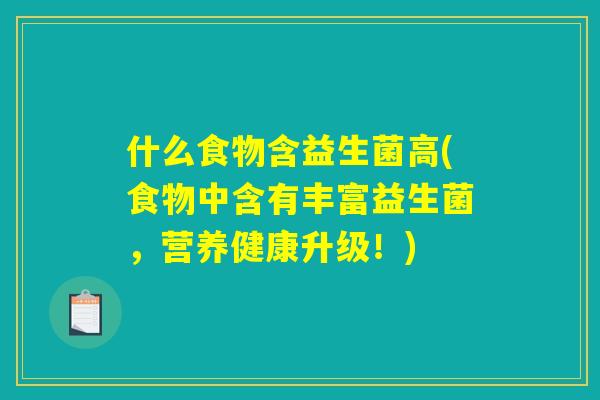 什么食物含益生菌高(食物中含有丰富益生菌，营养健康升级！)