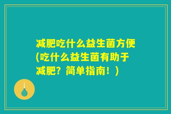 减肥吃什么益生菌方便(吃什么益生菌有助于减肥？简单指南！)