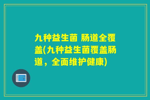九种益生菌 肠道全覆盖(九种益生菌覆盖肠道，全面维护健康)