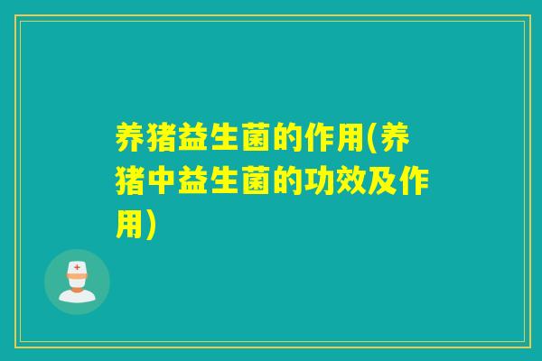 养猪益生菌的作用(养猪中益生菌的功效及作用)