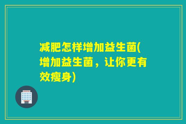减肥怎样增加益生菌(增加益生菌，让你更有效瘦身)