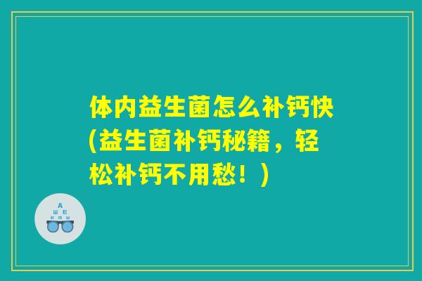 体内益生菌怎么补钙快(益生菌补钙秘籍，轻松补钙不用愁！)