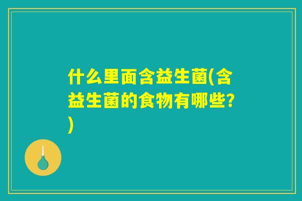 什么里面含益生菌(含益生菌的食物有哪些？)