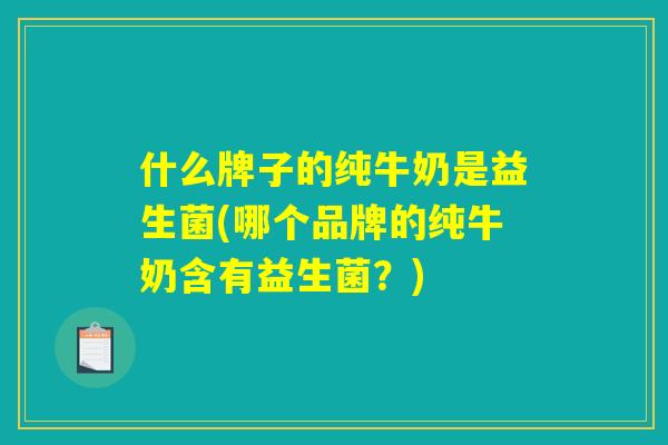 什么牌子的纯牛奶是益生菌(哪个品牌的纯牛奶含有益生菌?) 什么牌子的纯牛奶是益生菌(哪个品牌的纯牛奶含有益生菌?)