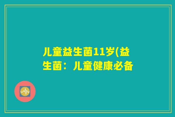 儿童益生菌11岁(益生菌：儿童健康必备