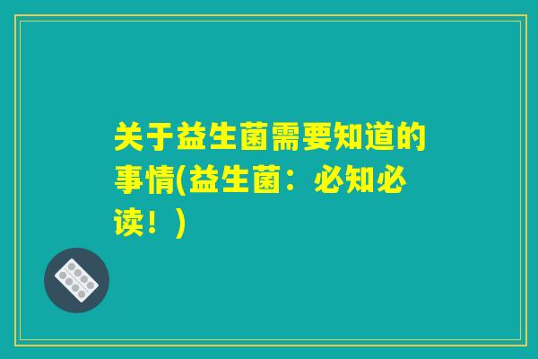 关于益生菌需要知道的事情(益生菌：必知必读！)