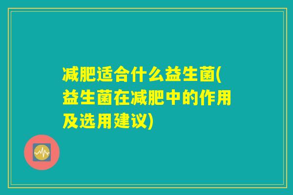 减肥适合什么益生菌(益生菌在减肥中的作用及选用建议)