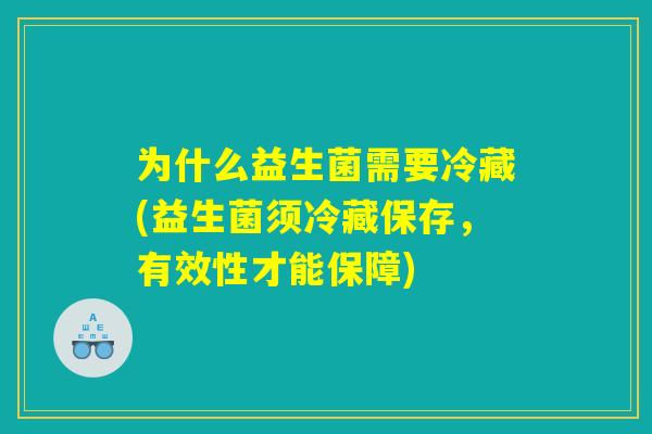 为什么益生菌需要冷藏(益生菌须冷藏保存，有效性才能保障)