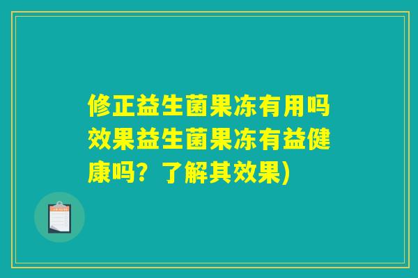修正益生菌果冻有用吗效果益生菌果冻有益健康吗？了解其效果)