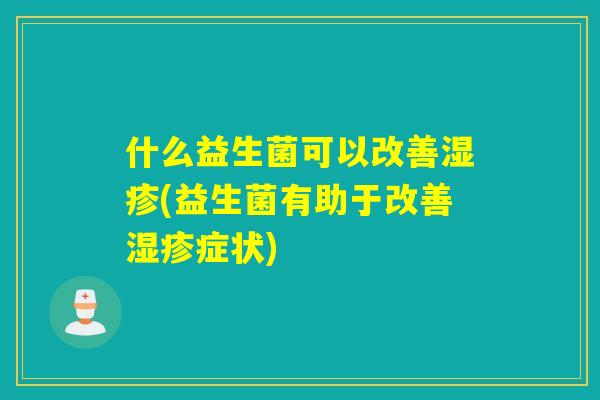 什么益生菌可以改善湿疹(益生菌有助于改善湿疹症状)