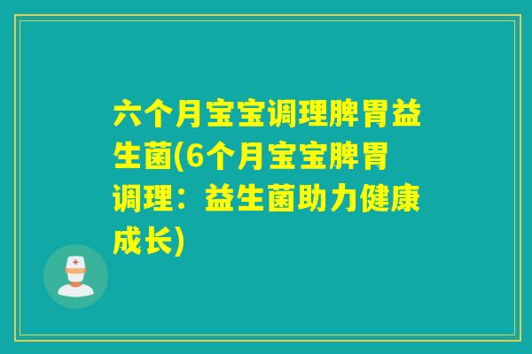六个月宝宝调理脾胃益生菌(6个月宝宝脾胃调理：益生菌助力健康成长)
