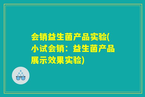 会销益生菌产品实验(小试会销：益生菌产品展示效果实验)