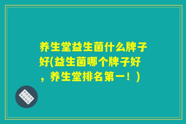 养生堂益生菌什么牌子好(益生菌哪个牌子好，养生堂排名第一！)