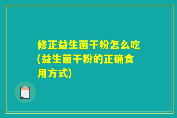 修正益生菌干粉怎么吃(益生菌干粉的正确食用方式)