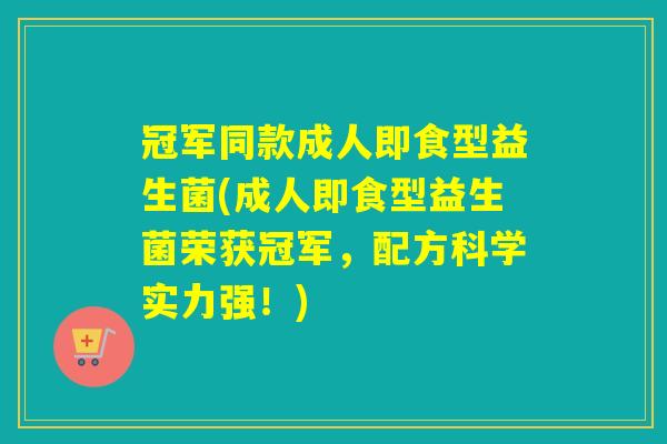 冠军同款成人即食型益生菌(成人即食型益生菌荣获冠军，配方科学实力强！)