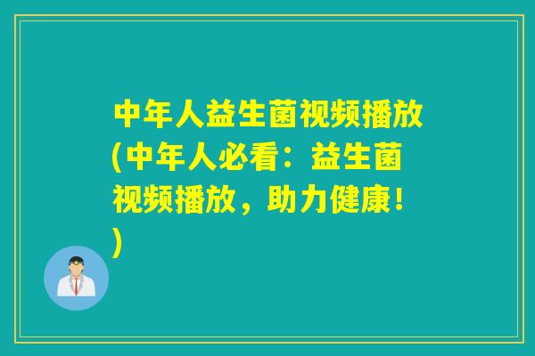 中年人益生菌视频播放(中年人必看：益生菌视频播放，助力健康！)