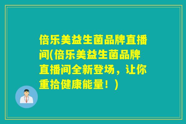 倍乐美益生菌品牌直播间(倍乐美益生菌品牌直播间全新登场，让你重拾健康能量！)